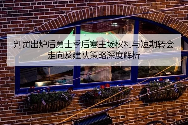 判罚出炉后勇士季后赛主场权利与短期转会走向及建队策略深度解析 | Kaiyun