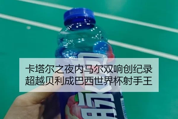 卡塔尔之夜内马尔双响创纪录 超越贝利成巴西世界杯射手王 - Kaiyun